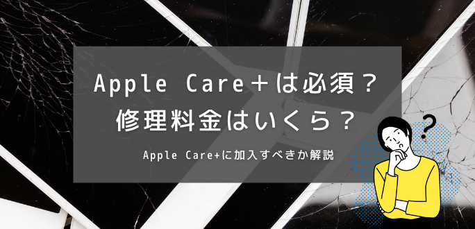 Apple Careは必須？Apple Careに入ってなかった場合の修理料金はいくら？