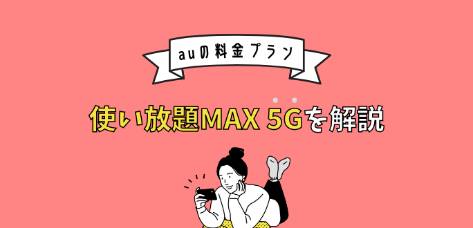 auの使い放題MAX 5Gを徹底解説｜速度制限やテザリングについても紹介