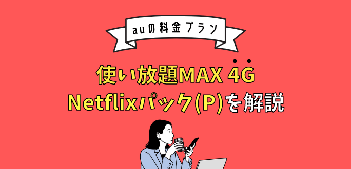 使い放題MAX 4G Netflixパック(P)はお得？｜速度制限についても解説