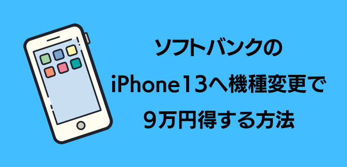 ソフトバンクでiphone 13へ機種変更で9万円得する方法 キャンペーン一覧 スマホのススメ