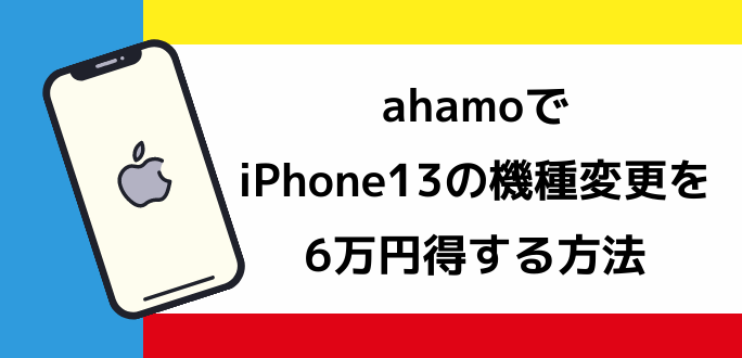ahamoでiPhone13の機種変更を6万円お得にする方法