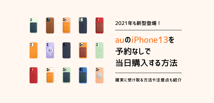 auのiPhone13を予約なしで当日購入する方法｜注意点を解説