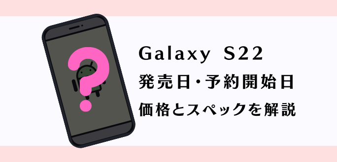 Galaxy S22の発売日・予約開始日｜価格とスペックを解説
