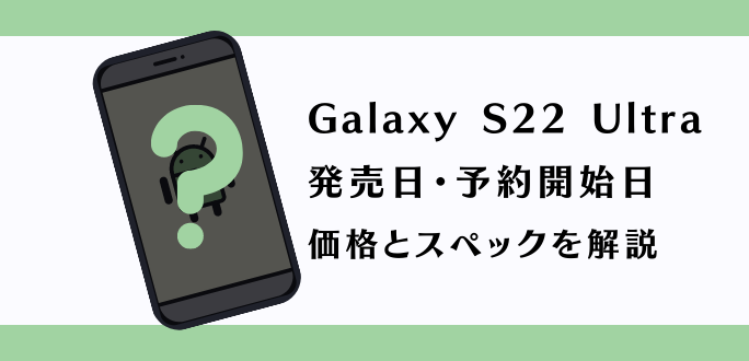 Galaxy S22 Ultraの発売日・予約開始日｜価格とスペックを解説