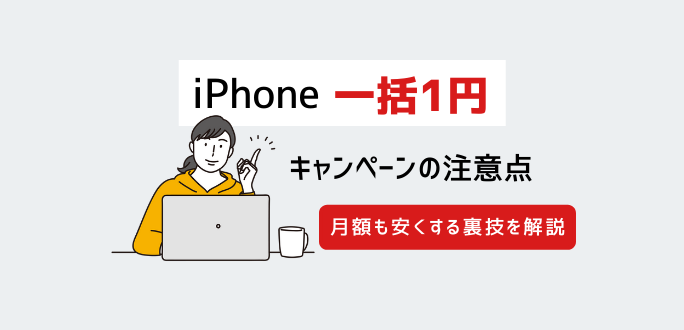 iPhone一括1円キャンペーンの注意点｜月額も安くする裏技を解説