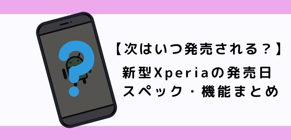 【2024年最新】新型Xperiaの発売日・スペック・機能まとめ