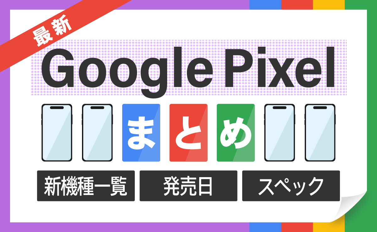 【2024年最新】新型Google Pixelまとめ｜新機種の発売日・スペック・機能
