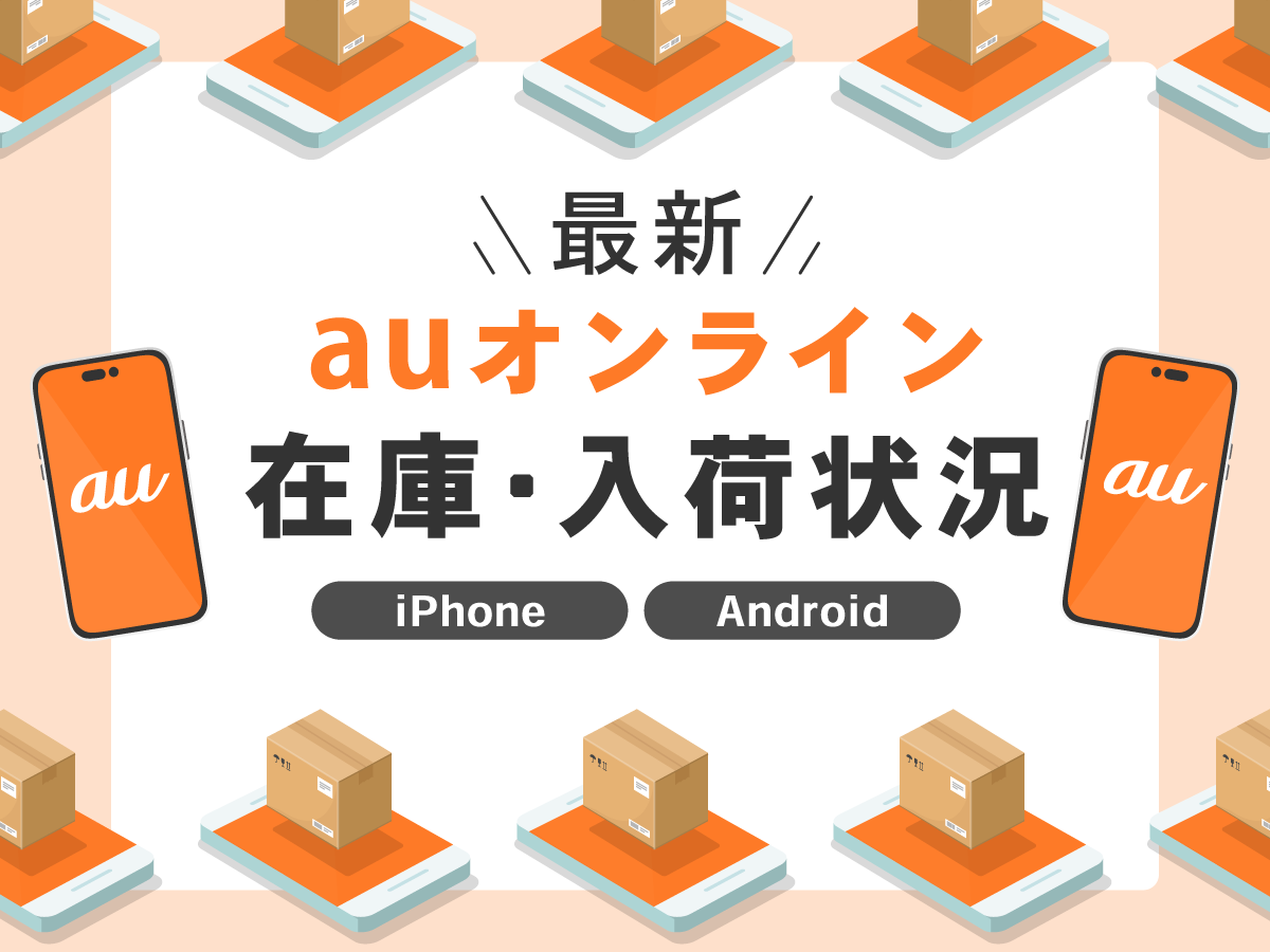 【最新】auオンライン在庫・入荷状況【iPhone/Android】